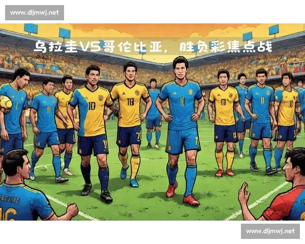 哥伦比亚对阵乌拉圭赛前分析与比分预测前瞻解读全面战术走势与胜负关键